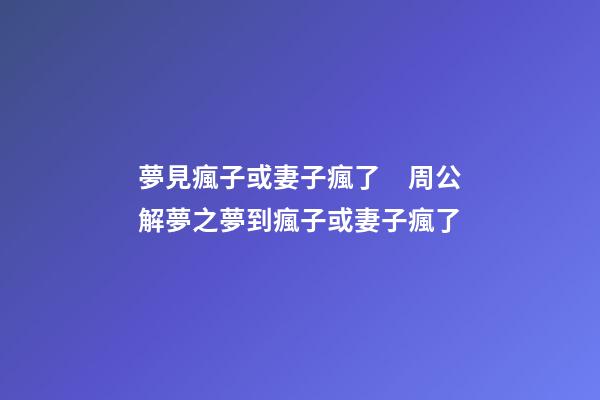 夢見瘋子或妻子瘋了　周公解夢之夢到瘋子或妻子瘋了